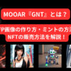 MOOAR 『GNT』とは？PFP画像の作り方・ミントの方法・NFTの販売方法を解説！